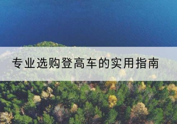 麒麟电动登高车厂家推荐-专业选购登高车的实用指南