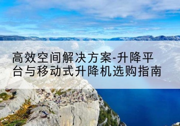 麒麟升降平台厂家-*空间解决方案-升降平台与移动式升降机选购指南