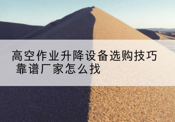 麒麟电动升降平台厂家推荐-高空作业升降设备选购技巧 靠谱厂家怎么找