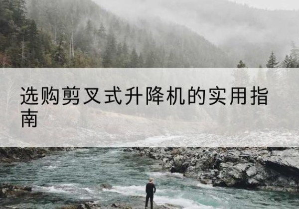 麒麟剪叉式升降机怎么选-选购剪叉式升降机的实用指南